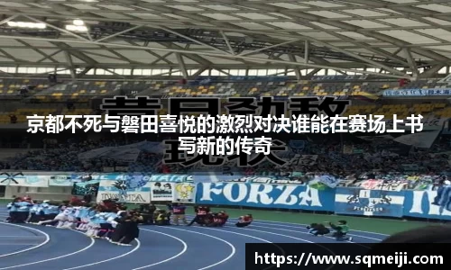 京都不死与磐田喜悦的激烈对决谁能在赛场上书写新的传奇